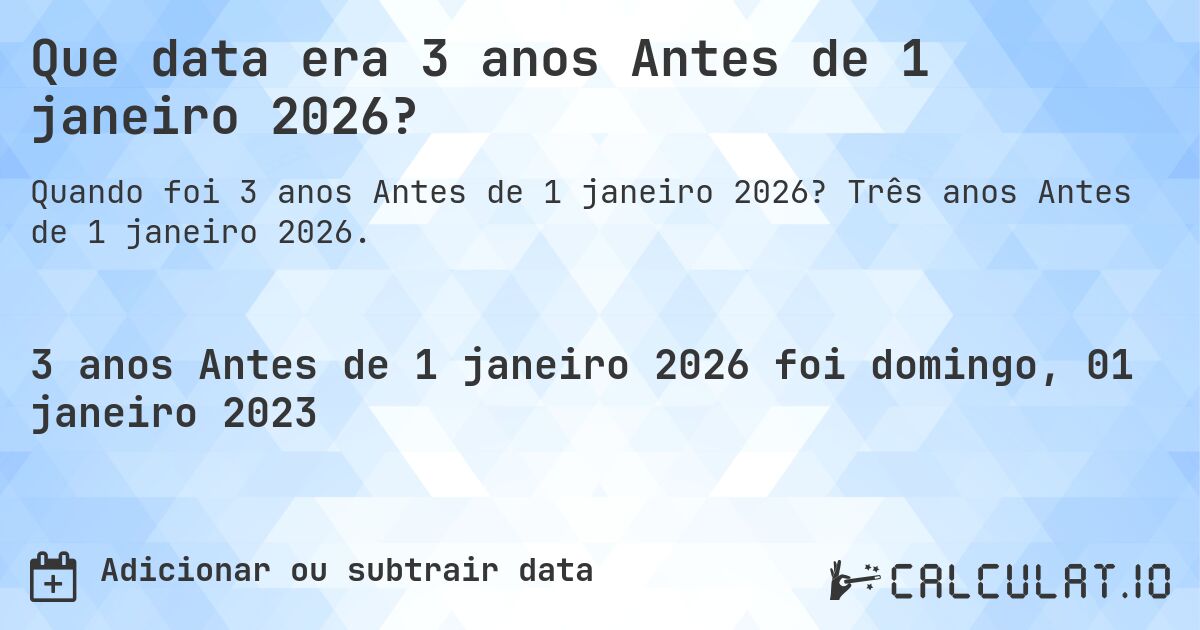 Que data era 3 anos Antes de 1 janeiro 2026?. Três anos Antes de 1 janeiro 2026.
