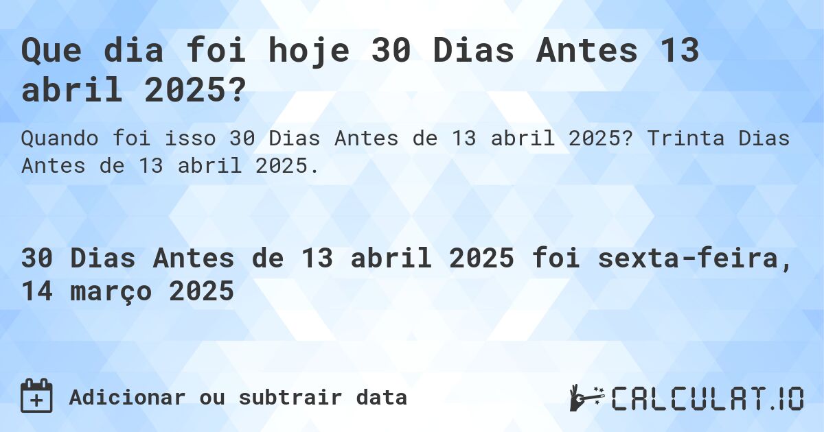 Que dia foi hoje 30 Dias Antes 13 abril 2025?. Trinta Dias Antes de 13 abril 2025.