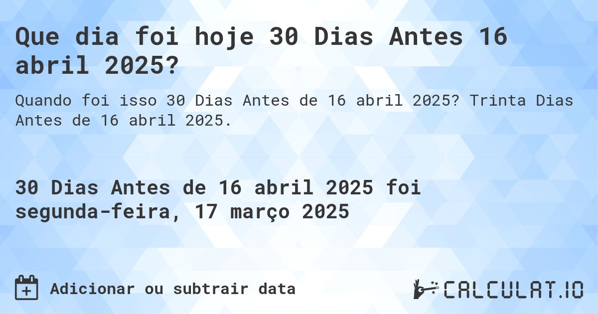 Que dia foi hoje 30 Dias Antes 16 abril 2025?. Trinta Dias Antes de 16 abril 2025.