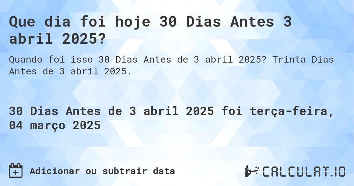 Que dia foi hoje 30 Dias Antes 3 abril 2025?. Trinta Dias Antes de 3 abril 2025.