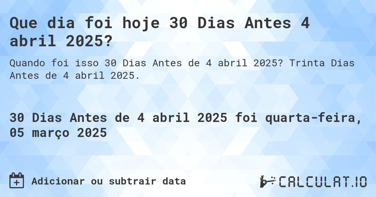 Que dia foi hoje 30 Dias Antes 4 abril 2025?. Trinta Dias Antes de 4 abril 2025.