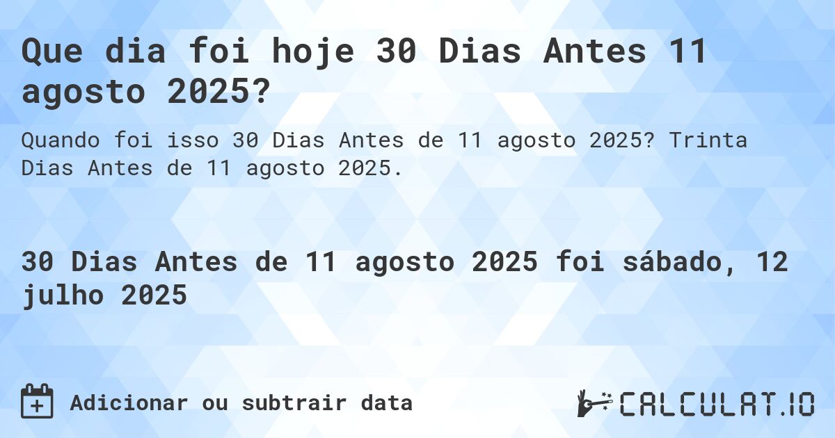 Que dia foi hoje 30 Dias Antes 11 agosto 2025?. Trinta Dias Antes de 11 agosto 2025.