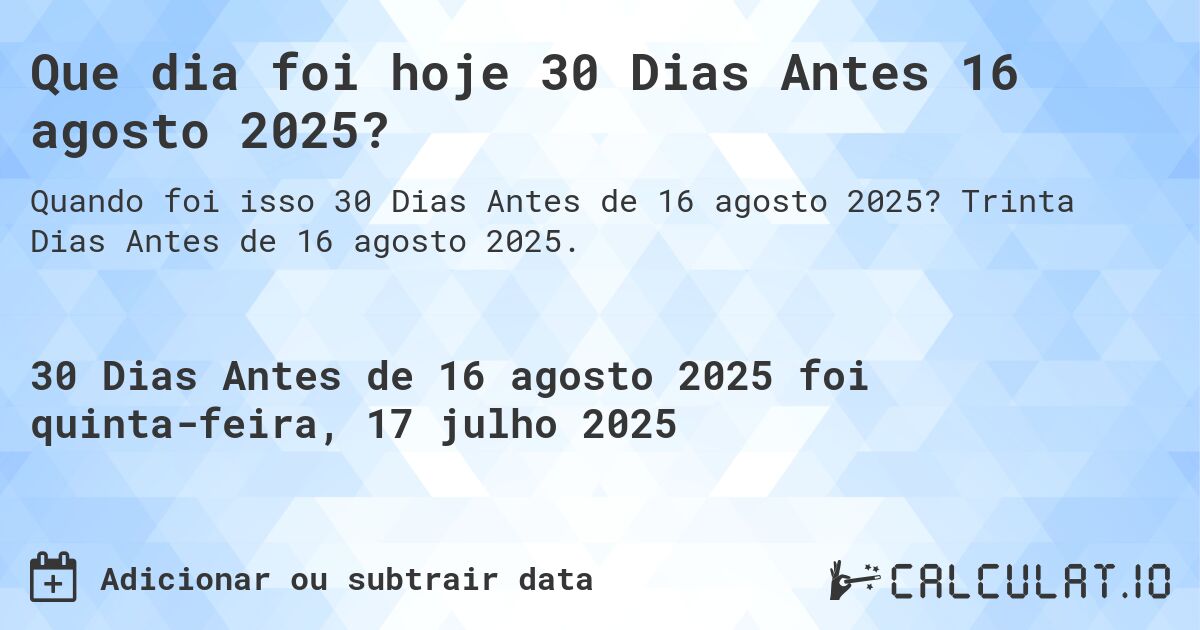 Que dia foi hoje 30 Dias Antes 16 agosto 2025?. Trinta Dias Antes de 16 agosto 2025.