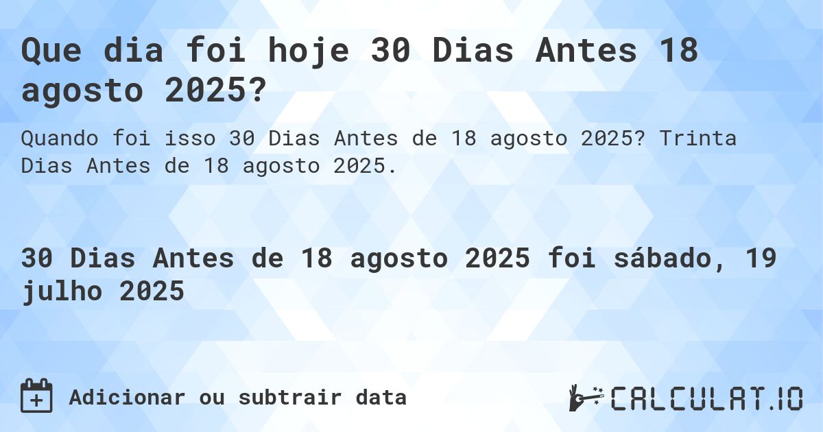 Que dia foi hoje 30 Dias Antes 18 agosto 2025?. Trinta Dias Antes de 18 agosto 2025.
