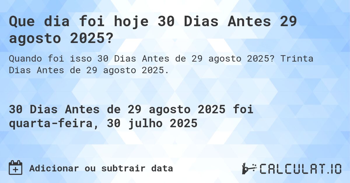 Que dia foi hoje 30 Dias Antes 29 agosto 2025?. Trinta Dias Antes de 29 agosto 2025.
