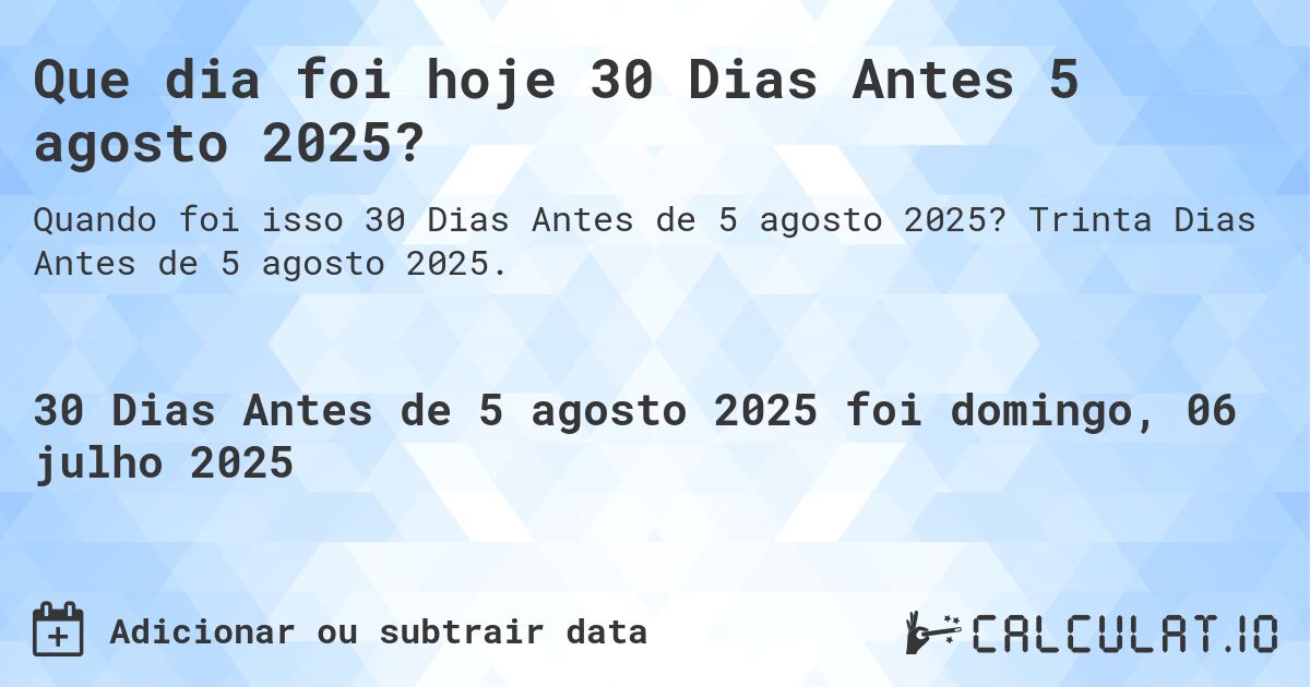 Que dia foi hoje 30 Dias Antes 5 agosto 2025?. Trinta Dias Antes de 5 agosto 2025.