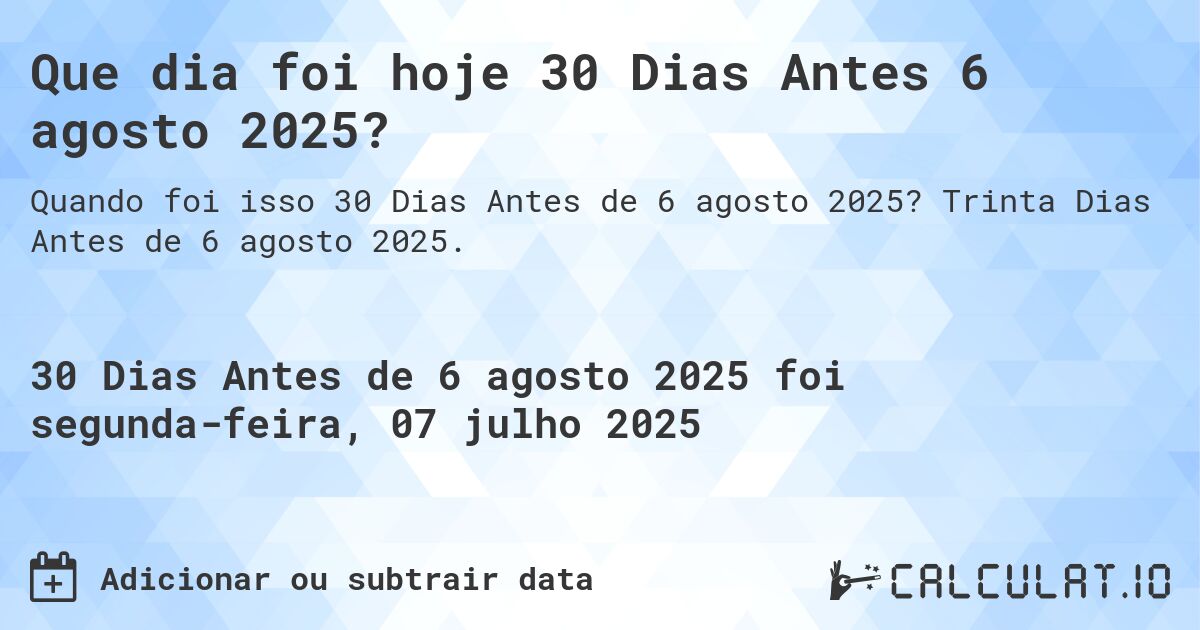 Que dia foi hoje 30 Dias Antes 6 agosto 2025?. Trinta Dias Antes de 6 agosto 2025.