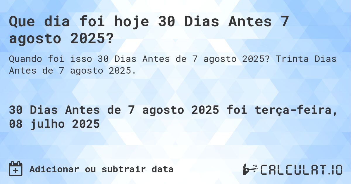 Que dia foi hoje 30 Dias Antes 7 agosto 2025?. Trinta Dias Antes de 7 agosto 2025.
