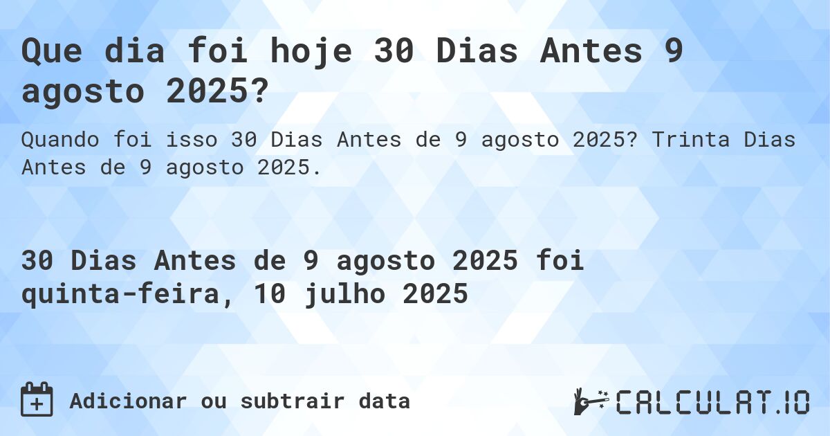 Que dia foi hoje 30 Dias Antes 9 agosto 2025?. Trinta Dias Antes de 9 agosto 2025.