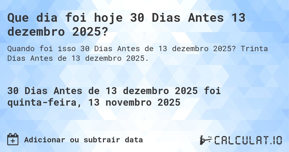Que dia foi hoje 30 Dias Antes 13 dezembro 2025?. Trinta Dias Antes de 13 dezembro 2025.