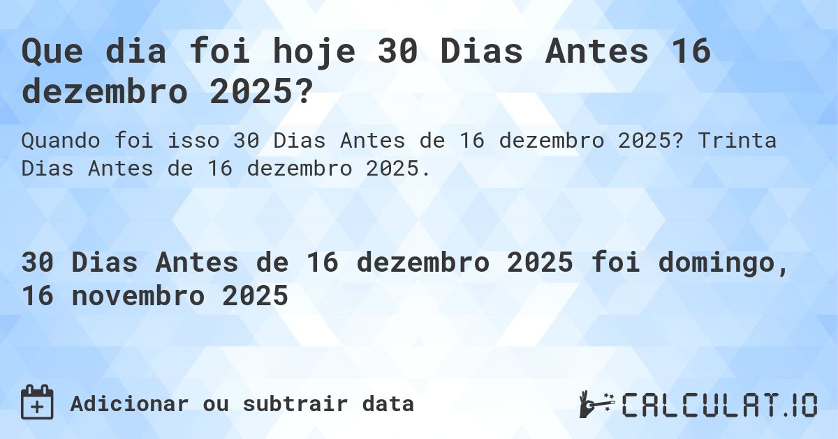 Que dia foi hoje 30 Dias Antes 16 dezembro 2025?. Trinta Dias Antes de 16 dezembro 2025.