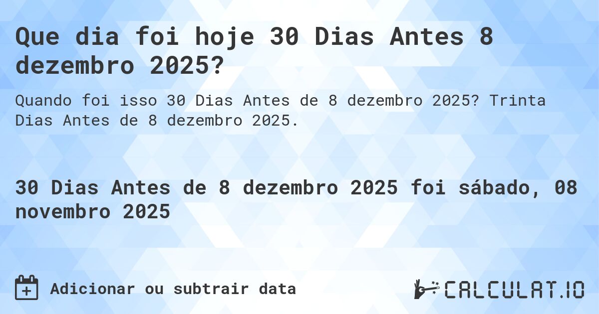 Que dia foi hoje 30 Dias Antes 8 dezembro 2025?. Trinta Dias Antes de 8 dezembro 2025.
