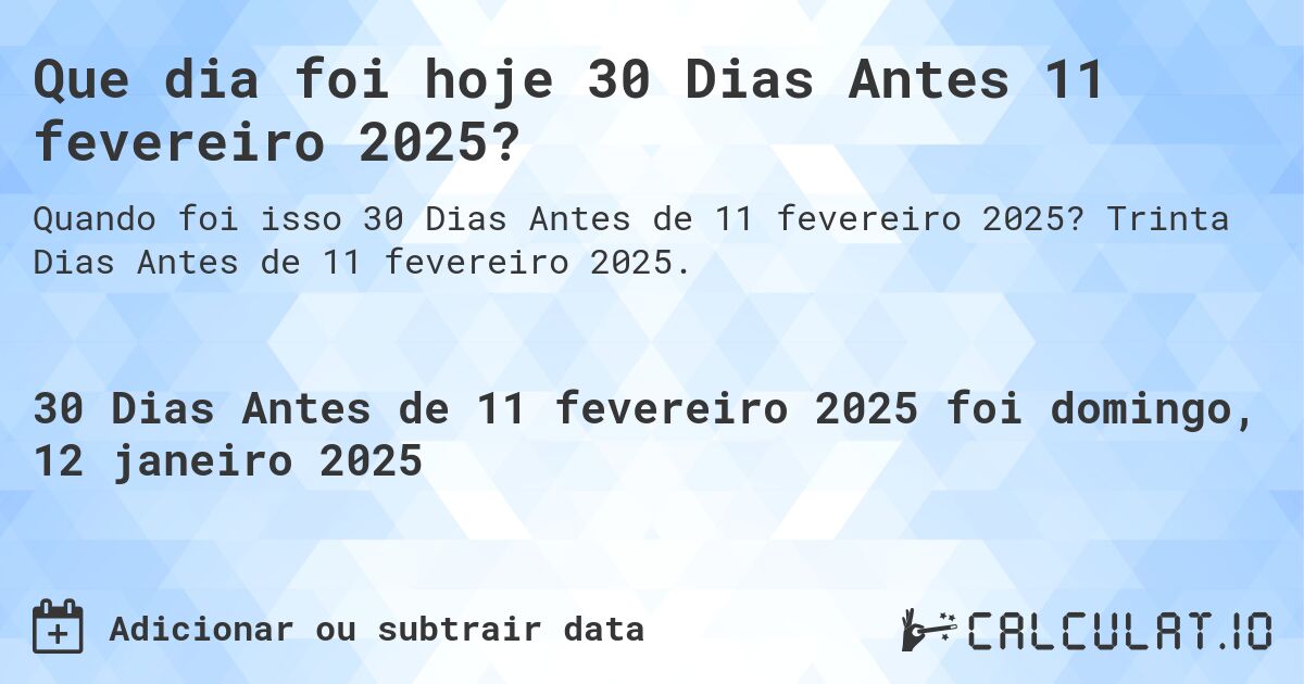 Que dia foi hoje 30 Dias Antes 11 fevereiro 2025?. Trinta Dias Antes de 11 fevereiro 2025.
