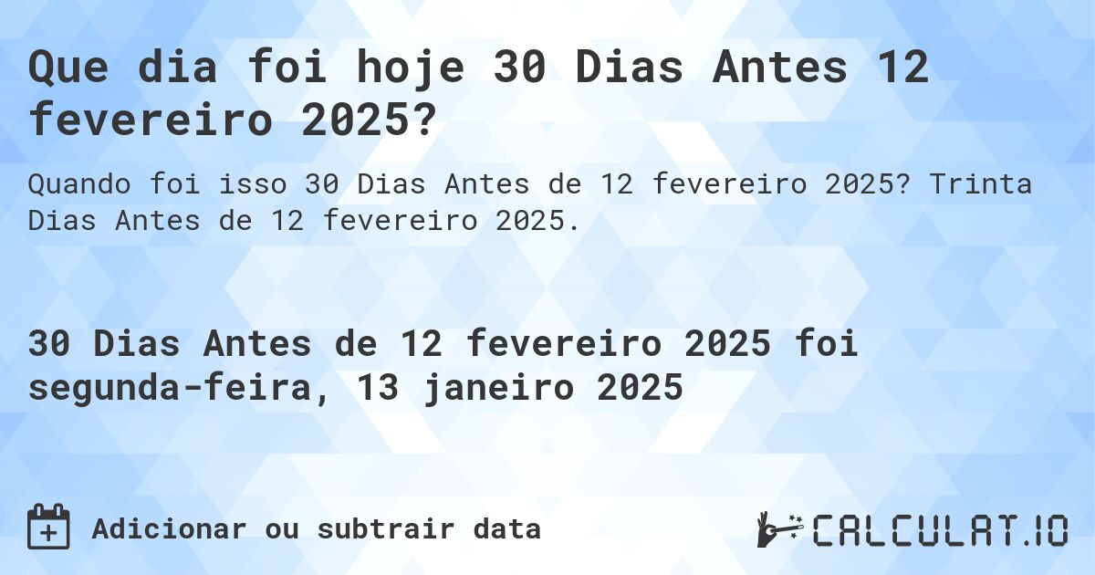Que dia foi hoje 30 Dias Antes 12 fevereiro 2025?. Trinta Dias Antes de 12 fevereiro 2025.