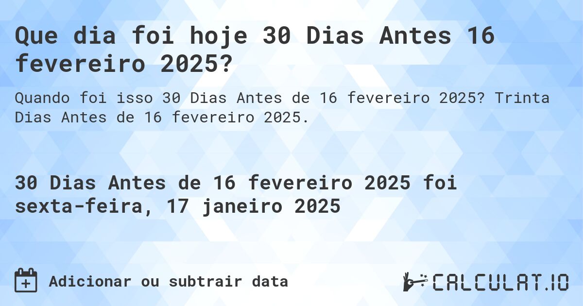 Que dia foi hoje 30 Dias Antes 16 fevereiro 2025?. Trinta Dias Antes de 16 fevereiro 2025.