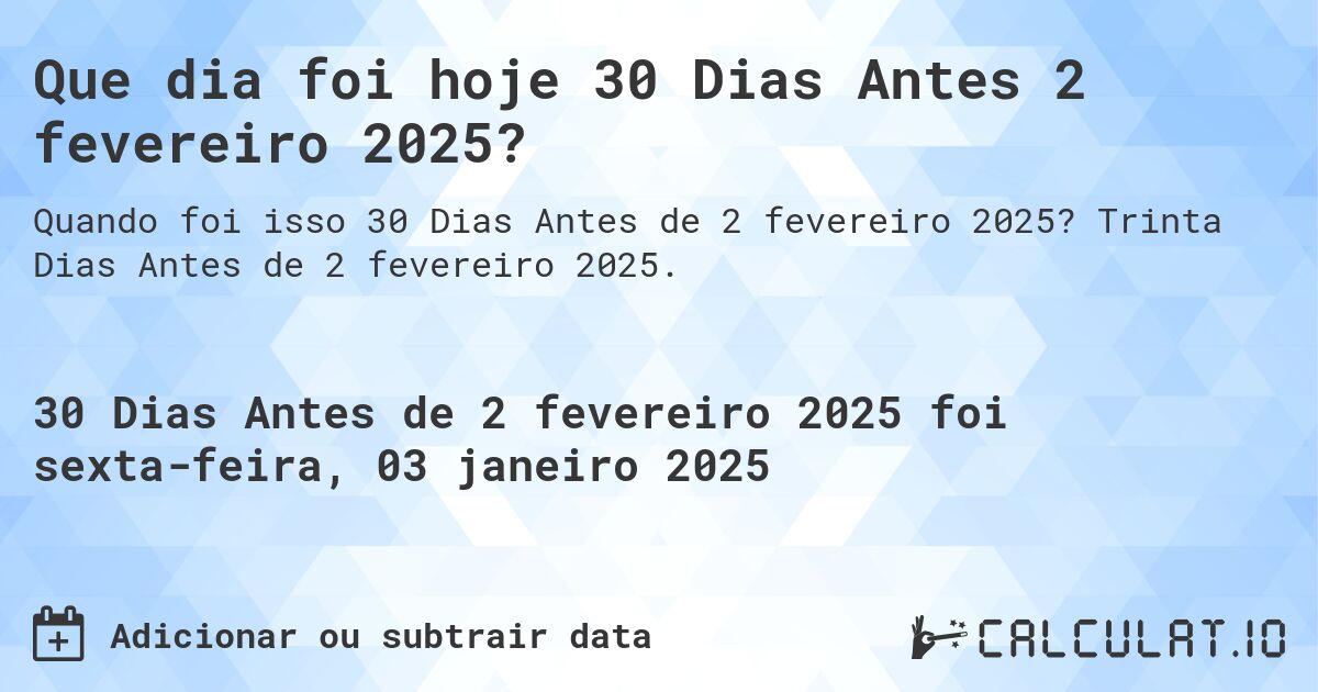 Que dia foi hoje 30 Dias Antes 2 fevereiro 2025?. Trinta Dias Antes de 2 fevereiro 2025.
