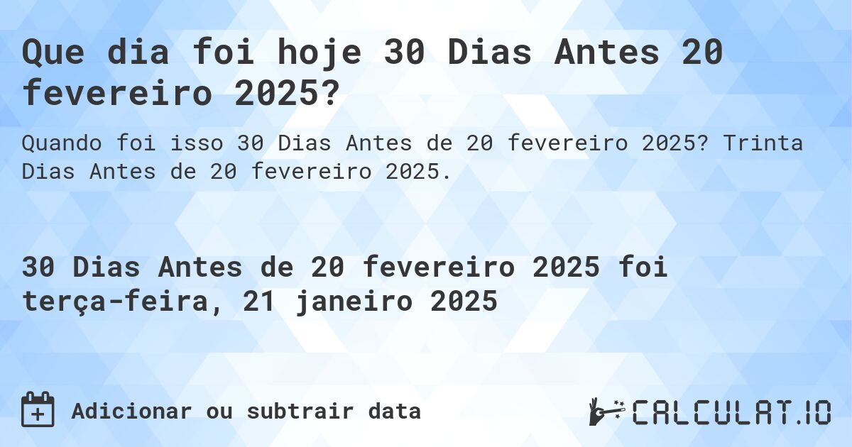 Que dia foi hoje 30 Dias Antes 20 fevereiro 2025?. Trinta Dias Antes de 20 fevereiro 2025.
