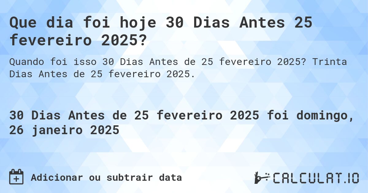 Que dia foi hoje 30 Dias Antes 25 fevereiro 2025?. Trinta Dias Antes de 25 fevereiro 2025.