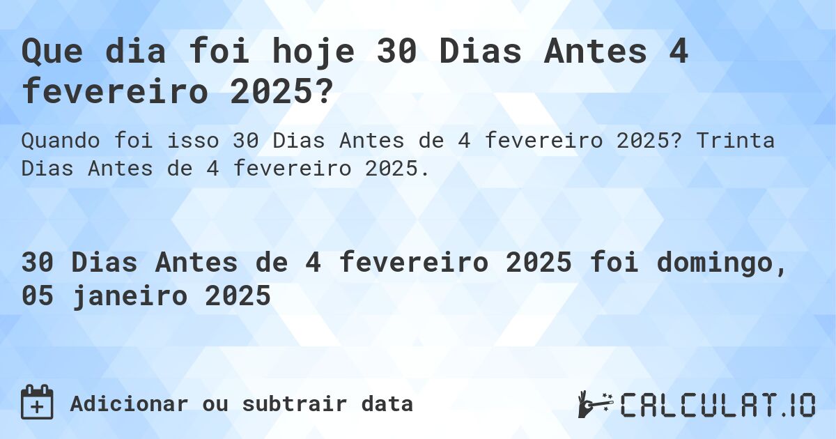 Que dia foi hoje 30 Dias Antes 4 fevereiro 2025?. Trinta Dias Antes de 4 fevereiro 2025.