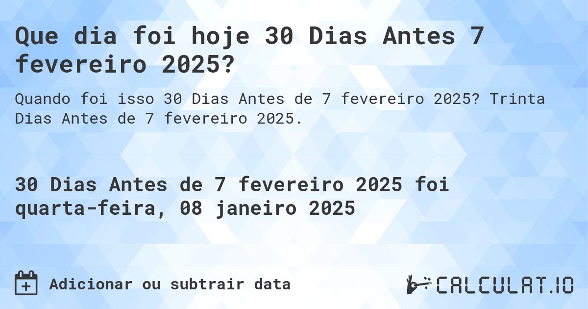 Que dia foi hoje 30 Dias Antes 7 fevereiro 2025?. Trinta Dias Antes de 7 fevereiro 2025.