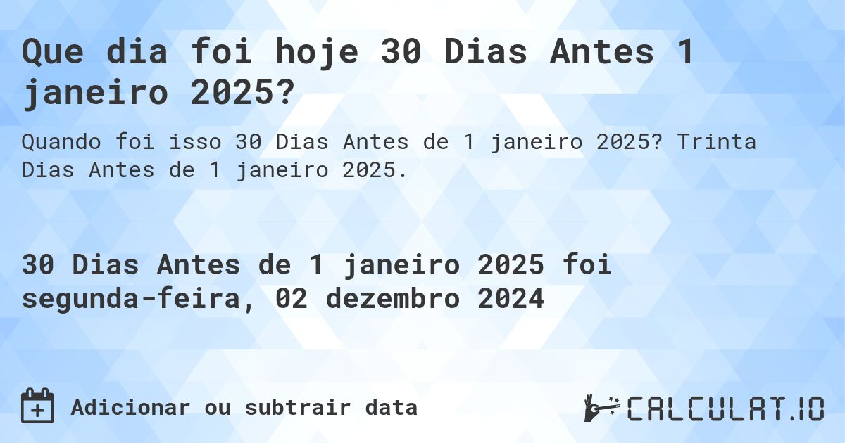 Que dia foi hoje 30 Dias Antes 1 janeiro 2025?. Trinta Dias Antes de 1 janeiro 2025.