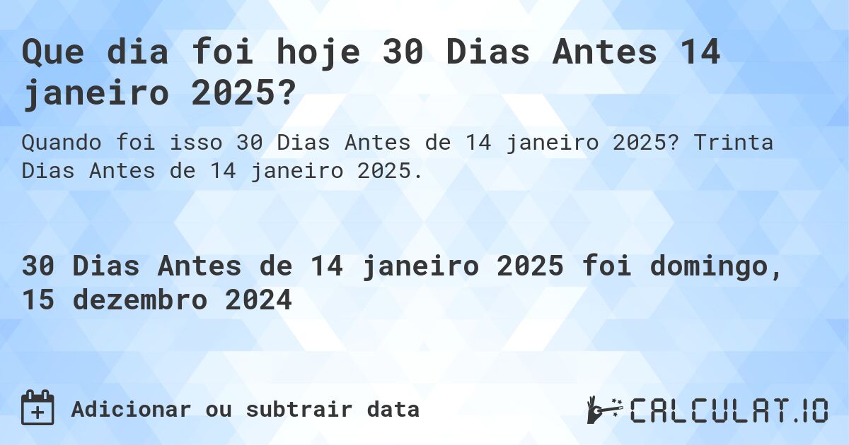 Que dia foi hoje 30 Dias Antes 14 janeiro 2025?. Trinta Dias Antes de 14 janeiro 2025.