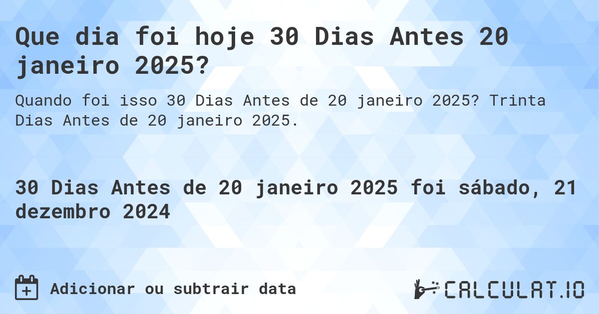 Que dia foi hoje 30 Dias Antes 20 janeiro 2025?. Trinta Dias Antes de 20 janeiro 2025.