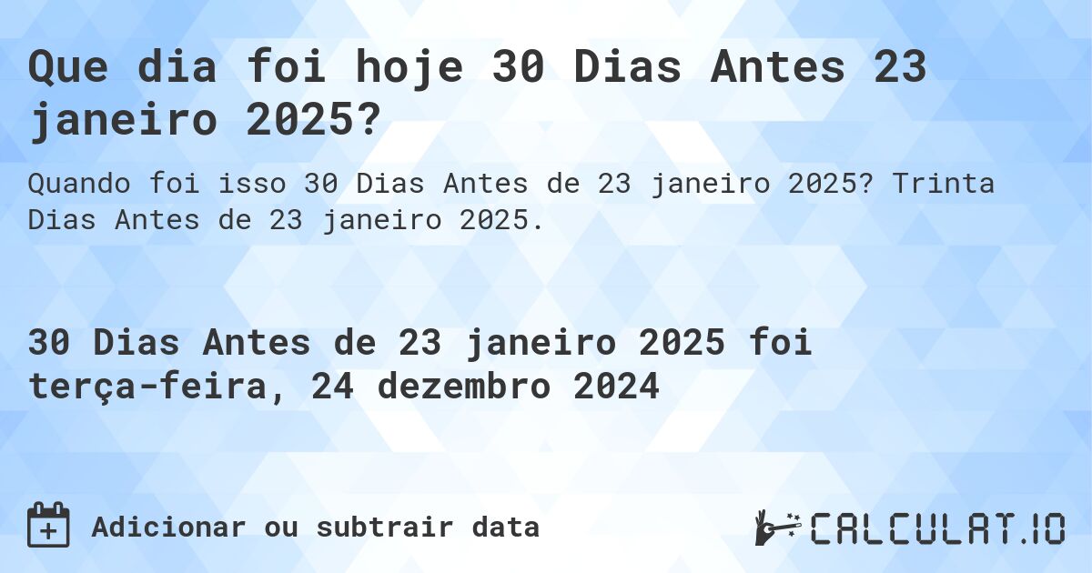 Que dia foi hoje 30 Dias Antes 23 janeiro 2025?. Trinta Dias Antes de 23 janeiro 2025.