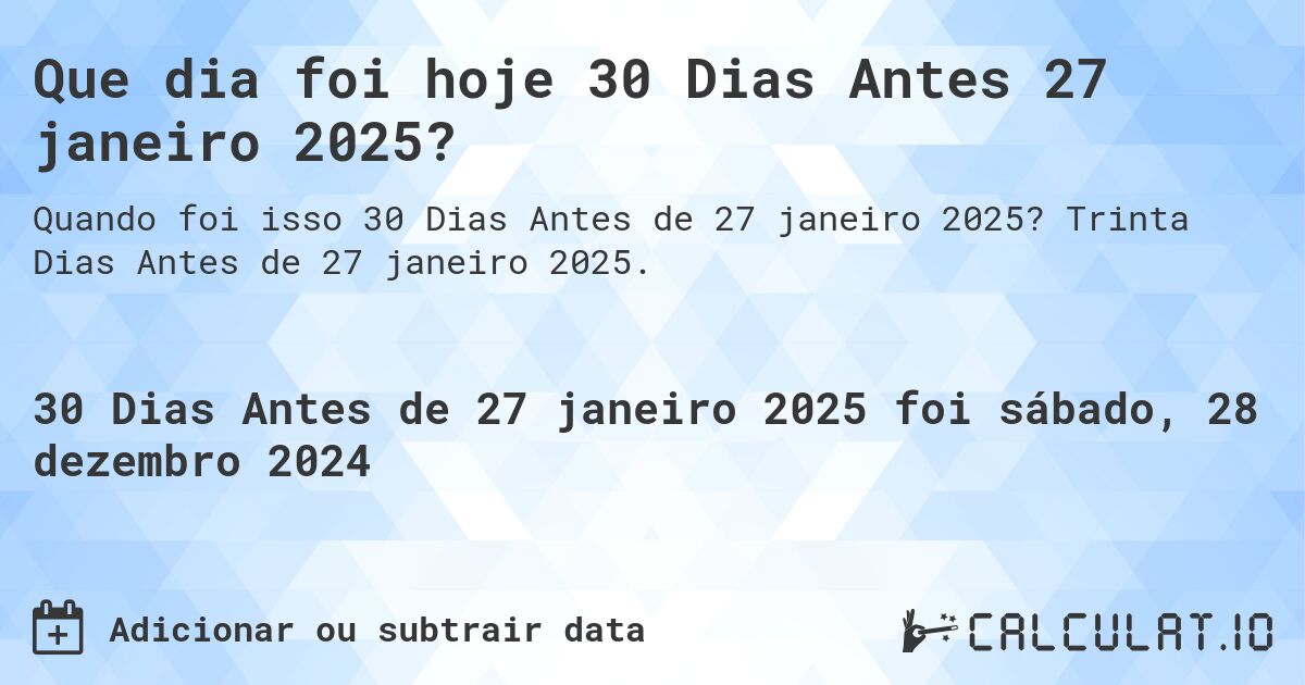 Que dia foi hoje 30 Dias Antes 27 janeiro 2025?. Trinta Dias Antes de 27 janeiro 2025.