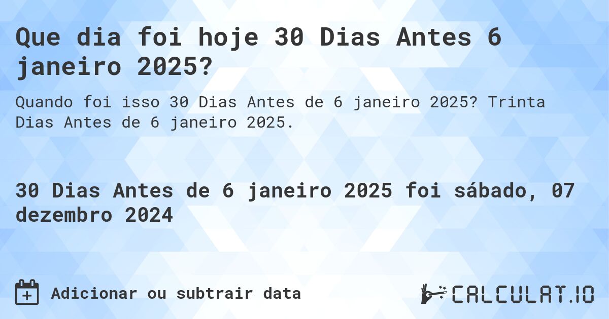 Que dia foi hoje 30 Dias Antes 6 janeiro 2025?. Trinta Dias Antes de 6 janeiro 2025.