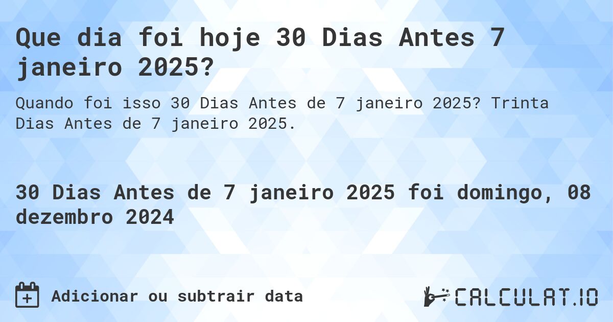 Que dia foi hoje 30 Dias Antes 7 janeiro 2025?. Trinta Dias Antes de 7 janeiro 2025.