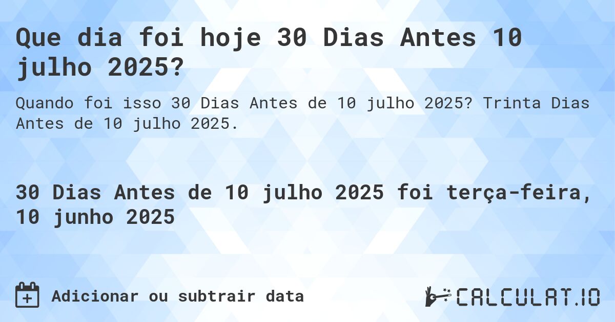 Que dia foi hoje 30 Dias Antes 10 julho 2025?. Trinta Dias Antes de 10 julho 2025.