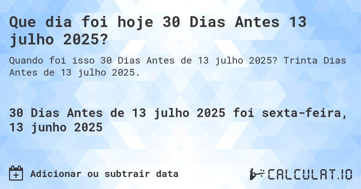 Que dia foi hoje 30 Dias Antes 13 julho 2025?. Trinta Dias Antes de 13 julho 2025.