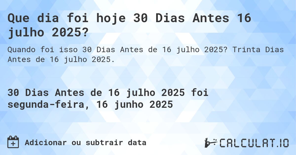 Que dia foi hoje 30 Dias Antes 16 julho 2025?. Trinta Dias Antes de 16 julho 2025.