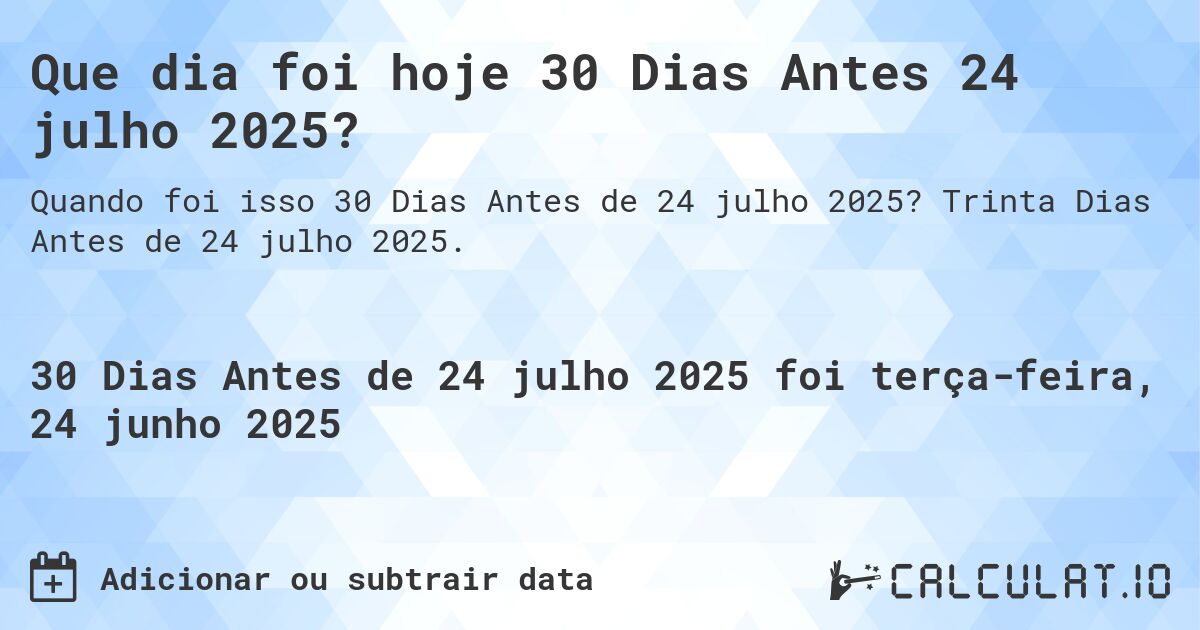 Que dia foi hoje 30 Dias Antes 24 julho 2025?. Trinta Dias Antes de 24 julho 2025.