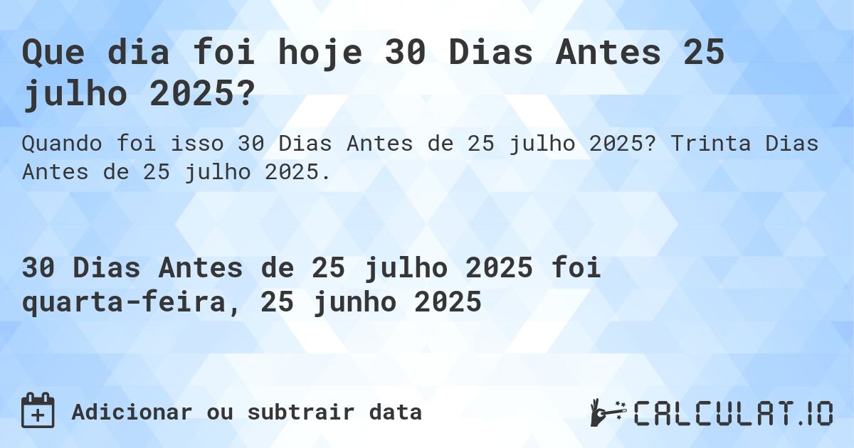 Que dia foi hoje 30 Dias Antes 25 julho 2025?. Trinta Dias Antes de 25 julho 2025.
