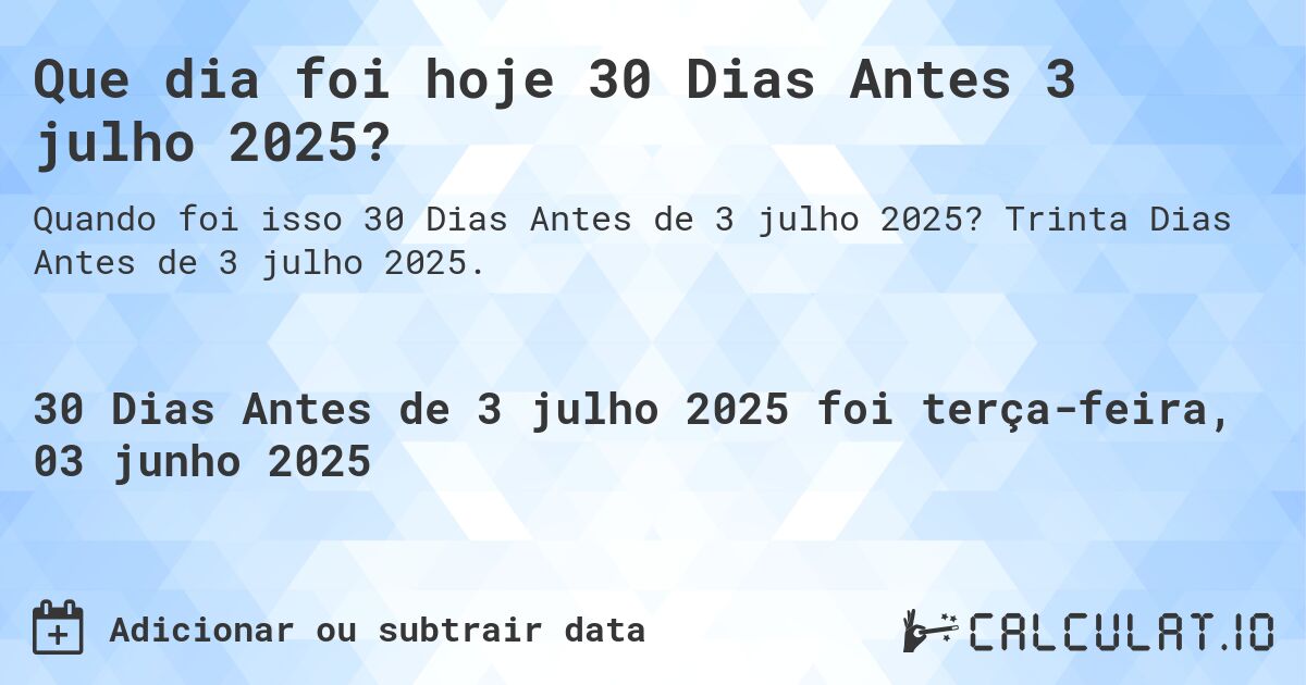 Que dia foi hoje 30 Dias Antes 3 julho 2025?. Trinta Dias Antes de 3 julho 2025.