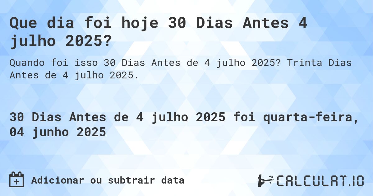 Que dia foi hoje 30 Dias Antes 4 julho 2025?. Trinta Dias Antes de 4 julho 2025.