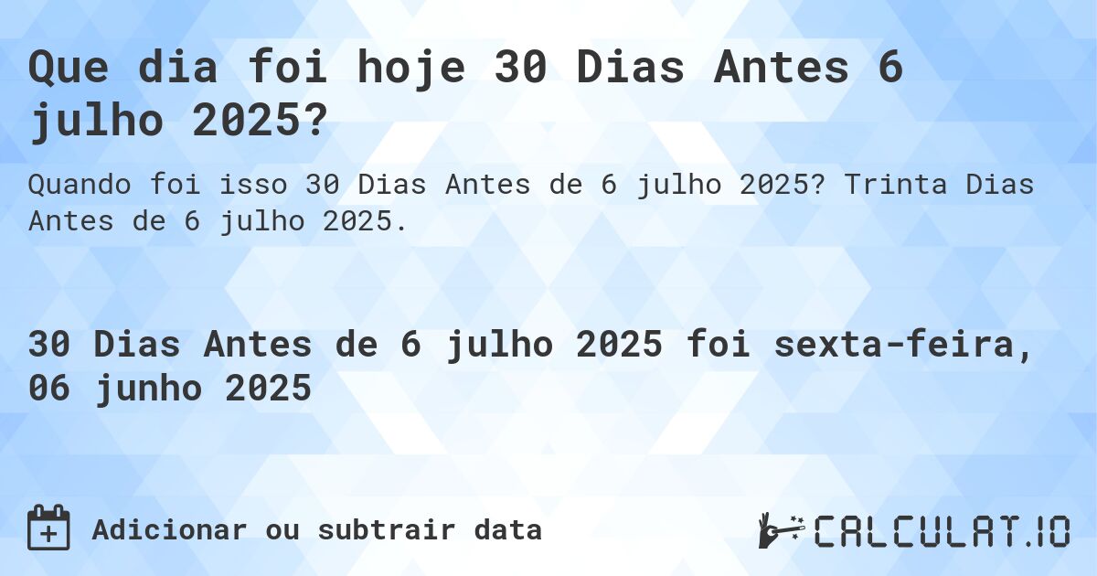 Que dia foi hoje 30 Dias Antes 6 julho 2025?. Trinta Dias Antes de 6 julho 2025.
