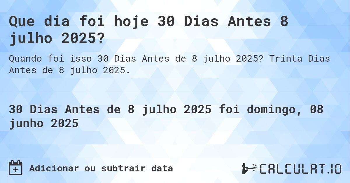 Que dia foi hoje 30 Dias Antes 8 julho 2025?. Trinta Dias Antes de 8 julho 2025.