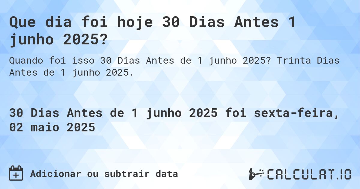 Que dia foi hoje 30 Dias Antes 1 junho 2025?. Trinta Dias Antes de 1 junho 2025.