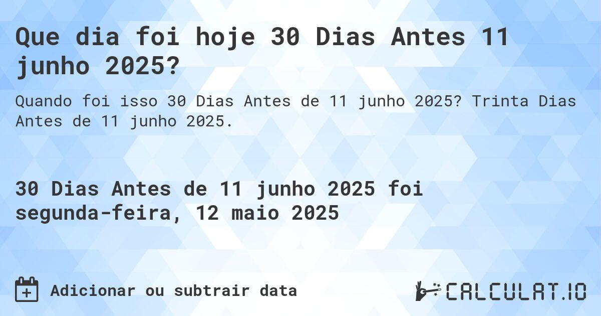 Que dia foi hoje 30 Dias Antes 11 junho 2025?. Trinta Dias Antes de 11 junho 2025.