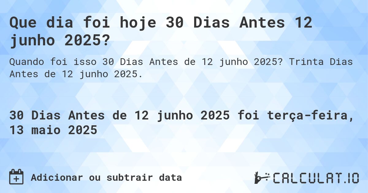 Que dia foi hoje 30 Dias Antes 12 junho 2025?. Trinta Dias Antes de 12 junho 2025.