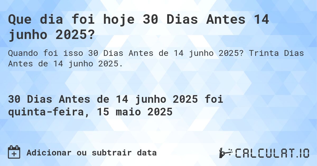 Que dia foi hoje 30 Dias Antes 14 junho 2025?. Trinta Dias Antes de 14 junho 2025.