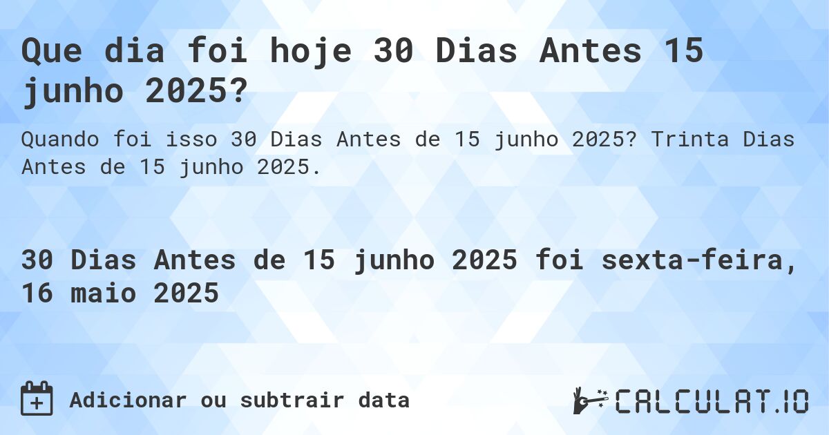 Que dia foi hoje 30 Dias Antes 15 junho 2025?. Trinta Dias Antes de 15 junho 2025.