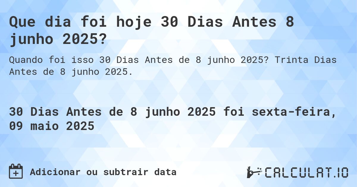 Que dia foi hoje 30 Dias Antes 8 junho 2025?. Trinta Dias Antes de 8 junho 2025.