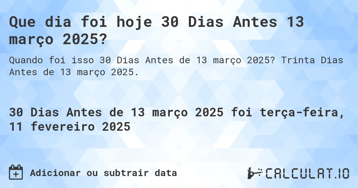 Que dia foi hoje 30 Dias Antes 13 março 2025?. Trinta Dias Antes de 13 março 2025.