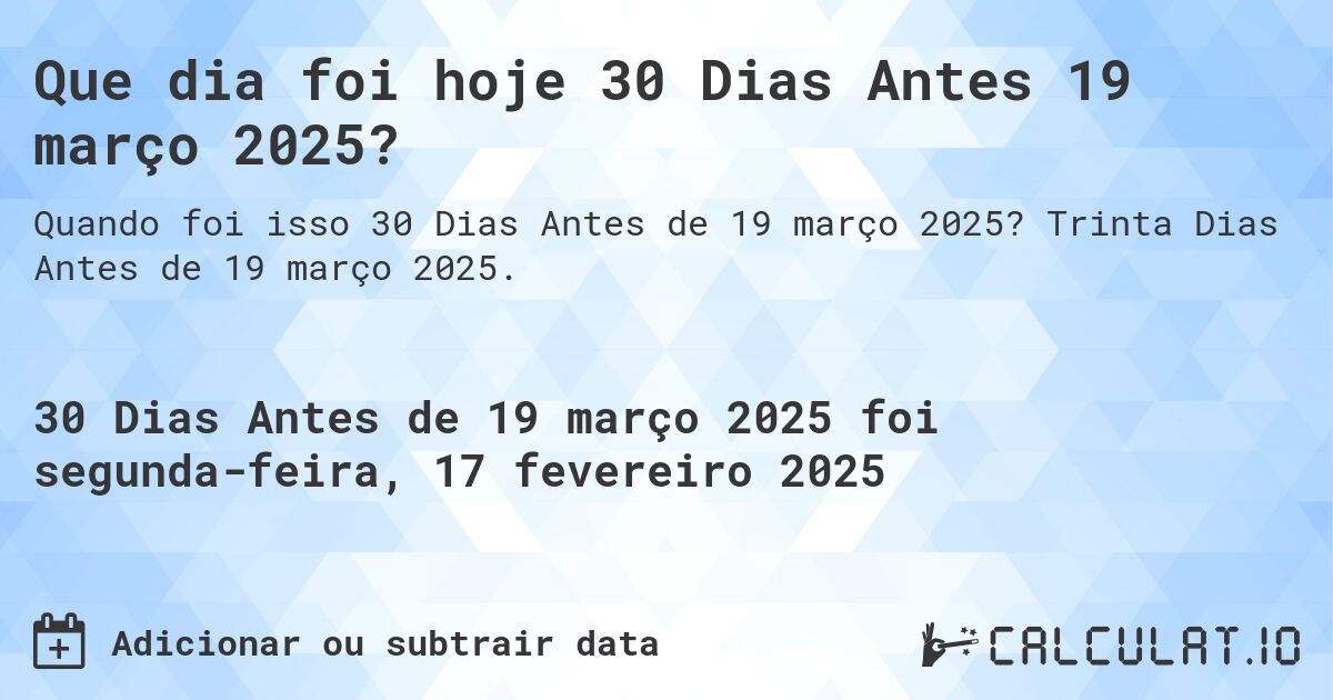 Que dia foi hoje 30 Dias Antes 19 março 2025?. Trinta Dias Antes de 19 março 2025.