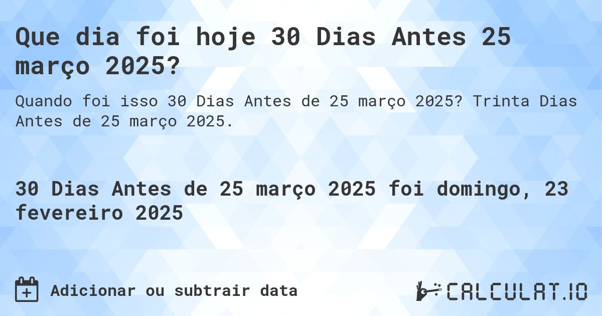 Que dia foi hoje 30 Dias Antes 25 março 2025?. Trinta Dias Antes de 25 março 2025.