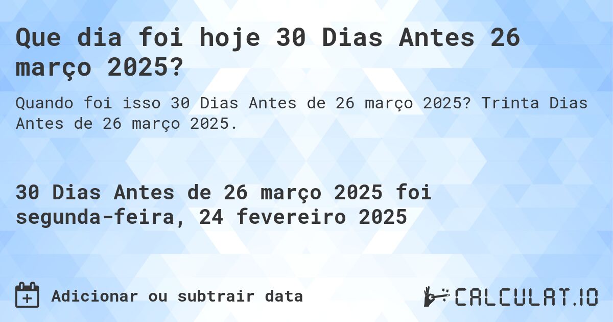 Que dia foi hoje 30 Dias Antes 26 março 2025?. Trinta Dias Antes de 26 março 2025.